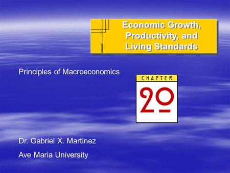 Economic Growth, Productivity, and Living Standards Principles of Macroeconomics Dr. Gabriel X. Martinez Ave Maria University.