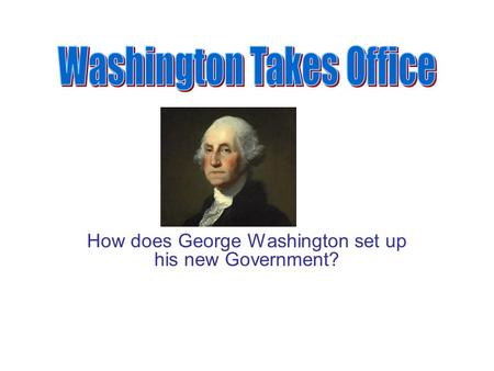 How does George Washington set up his new Government?