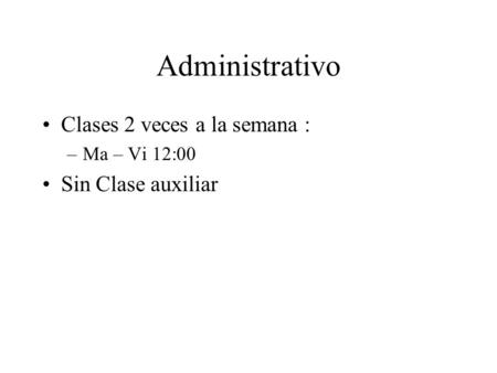 Administrativo Clases 2 veces a la semana : –Ma – Vi 12:00 Sin Clase auxiliar.