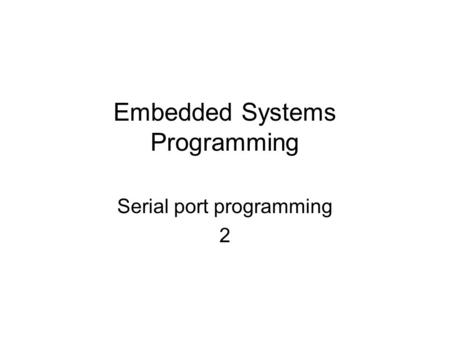 Embedded Systems Programming Serial port programming 2.