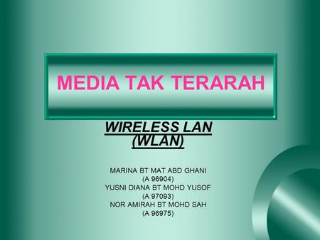 MEDIA TAK TERARAH WIRELESS LAN (WLAN) MARINA BT MAT ABD GHANI (A 96904) YUSNI DIANA BT MOHD YUSOF (A 97093) NOR AMIRAH BT MOHD SAH (A 96975)