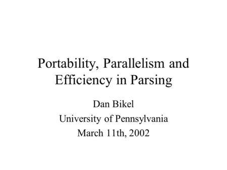 Portability, Parallelism and Efficiency in Parsing Dan Bikel University of Pennsylvania March 11th, 2002.