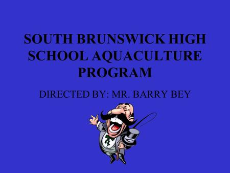 SOUTH BRUNSWICK HIGH SCHOOL AQUACULTURE PROGRAM DIRECTED BY: MR. BARRY BEY.