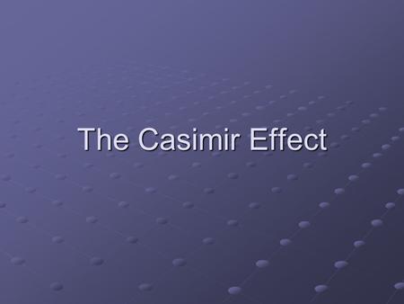 The Casimir Effect.