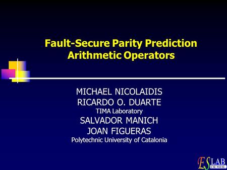 Fault-Secure Parity Prediction Arithmetic Operators MICHAEL NICOLAIDIS RICARDO O. DUARTE TIMA Laboratory SALVADOR MANICH JOAN FIGUERAS Polytechnic University.