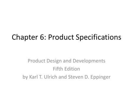 Chapter 6: Product Specifications Product Design and Developments Fifth Edition by Karl T. Ulrich and Steven D. Eppinger.