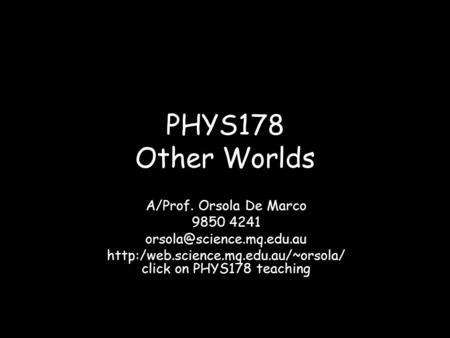 PHYS178 Other Worlds A/Prof. Orsola De Marco 9850 4241  click on PHYS178 teaching.