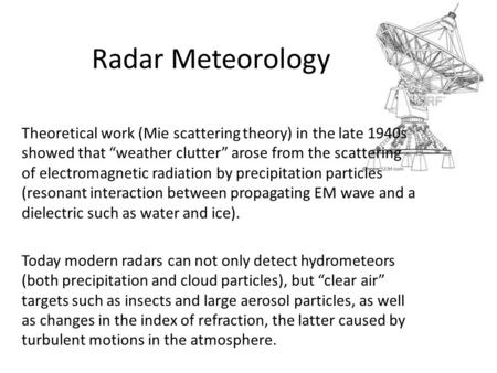 Radar Meteorology Theoretical work (Mie scattering theory) in the late 1940s showed that “weather clutter” arose from the scattering of electromagnetic.