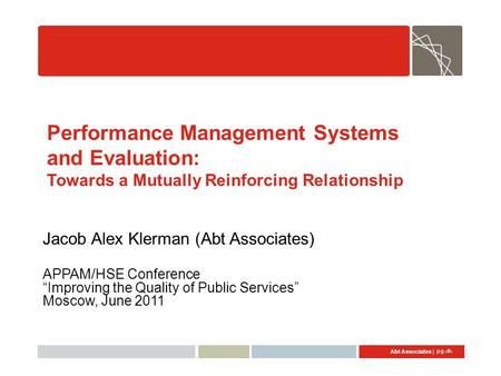 Abt Associates | pg 1 Performance Management Systems and Evaluation: Towards a Mutually Reinforcing Relationship Jacob Alex Klerman (Abt Associates) APPAM/HSE.