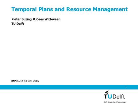 BNAIC, 17-18 Oct, 2005 1 Temporal Plans and Resource Management Pieter Buzing & Cees Witteveen TU Delft.