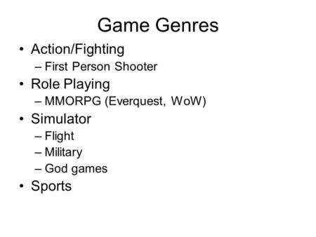 Game Genres Action/Fighting –First Person Shooter Role Playing –MMORPG (Everquest, WoW) Simulator –Flight –Military –God games Sports.