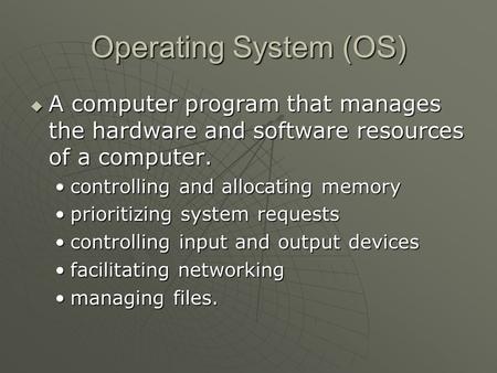 Operating System (OS)  A computer program that manages the hardware and software resources of a computer. controlling and allocating memorycontrolling.