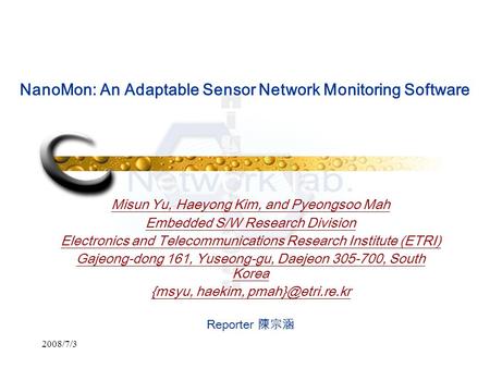 2008/7/3 NanoMon: An Adaptable Sensor Network Monitoring Software Misun Yu, Haeyong Kim, and Pyeongsoo Mah Embedded S/W Research Division Electronics and.