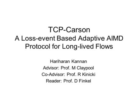 TCP-Carson A Loss-event Based Adaptive AIMD Protocol for Long-lived Flows Hariharan Kannan Advisor: Prof. M Claypool Co-Advisor: Prof. R Kinicki Reader: