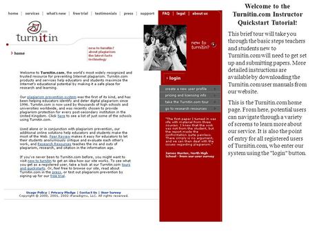 Welcome to the Turnitin.com Instructor Quickstart Tutorial ! This brief tour will take you through the basic steps teachers and students new to Turnitin.com.