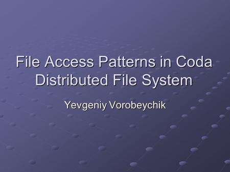 File Access Patterns in Coda Distributed File System Yevgeniy Vorobeychik.