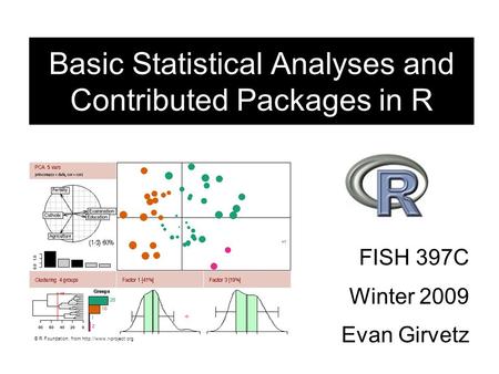 FISH 397C Winter 2009 Evan Girvetz Basic Statistical Analyses and Contributed Packages in R © R Foundation, from