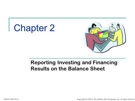 Copyright © 2008 by The McGraw-Hill Companies, Inc. All rights reserved. McGraw-Hill/Irwin Chapter 2 Reporting Investing and Financing Results on the Balance.