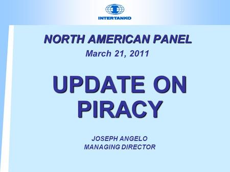 NORTH AMERICAN PANEL NORTH AMERICAN PANEL March 21, 2011 UPDATE ON PIRACY JOSEPH ANGELO MANAGING DIRECTOR.