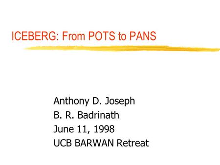 ICEBERG: From POTS to PANS Anthony D. Joseph B. R. Badrinath June 11, 1998 UCB BARWAN Retreat.