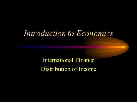 Introduction to Economics International Finance Distribution of Income.