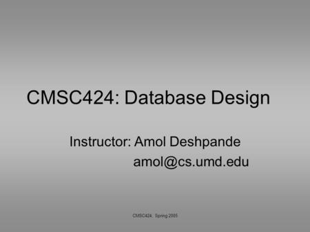 CMSC424, Spring 2005 CMSC424: Database Design Instructor: Amol Deshpande