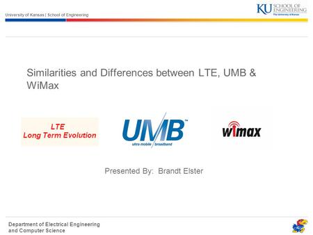 University of Kansas | School of Engineering Department of Electrical Engineering and Computer Science Similarities and Differences between LTE, UMB &