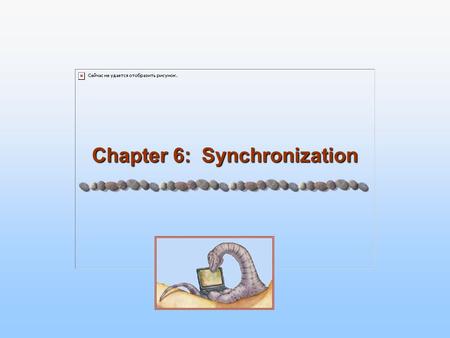 Chapter 6: Synchronization. 6.2 Silberschatz, Galvin and Gagne ©2005 Operating System Principles Module 6: Synchronization 6.1 Background 6.2 The Critical-Section.