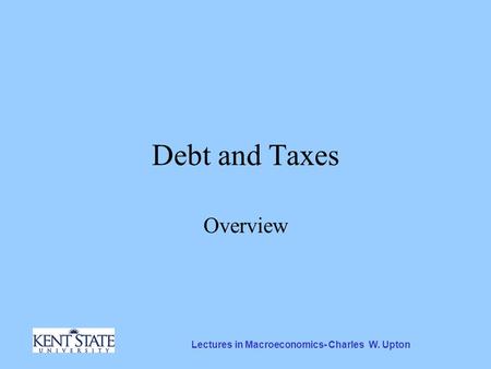 Lectures in Macroeconomics- Charles W. Upton Debt and Taxes Overview.