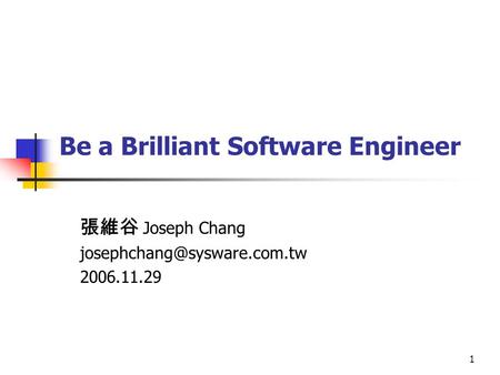 1 Be a Brilliant Software Engineer 張維谷 Joseph Chang 2006.11.29.