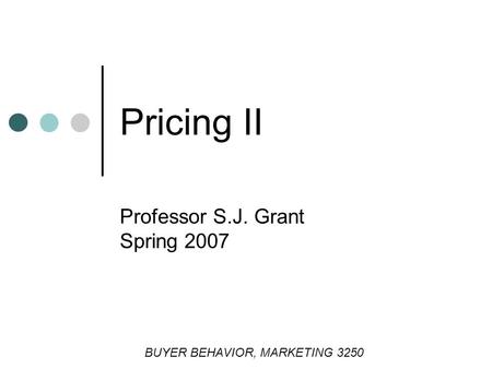 Pricing II Professor S.J. Grant Spring 2007 BUYER BEHAVIOR, MARKETING 3250.