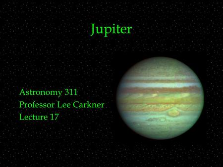 Jupiter Astronomy 311 Professor Lee Carkner Lecture 17.