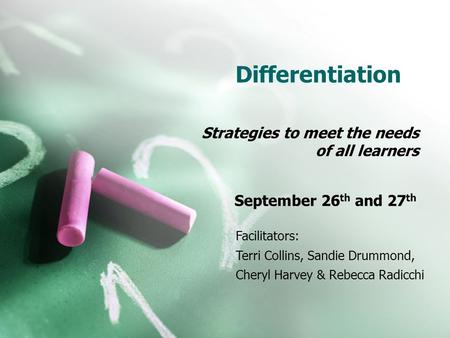 Differentiation Strategies to meet the needs of all learners September 26 th and 27 th Facilitators: Terri Collins, Sandie Drummond, Cheryl Harvey & Rebecca.