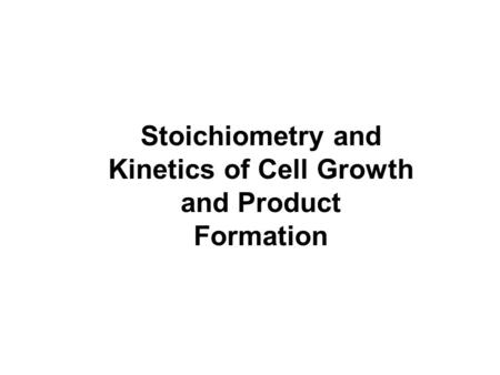 Stoichiometry and Kinetics of Cell Growth and Product Formation