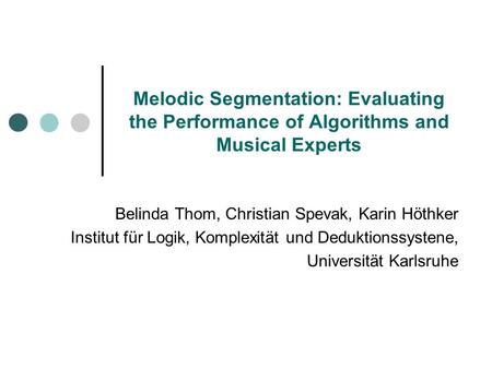 Melodic Segmentation: Evaluating the Performance of Algorithms and Musical Experts Belinda Thom, Christian Spevak, Karin Höthker Institut für Logik, Komplexität.