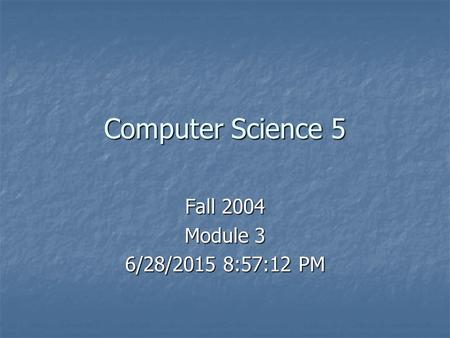 Computer Science 5 Fall 2004 Module 3 6/28/2015 8:59:45 PM6/28/2015 8:59:45 PM6/28/2015 8:59:45 PM.