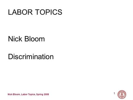 Nick Bloom, Labor Topics, Spring 2008 1 LABOR TOPICS Nick Bloom Discrimination.