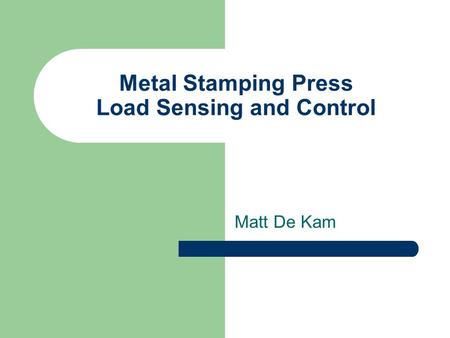 Metal Stamping Press Load Sensing and Control Matt De Kam.