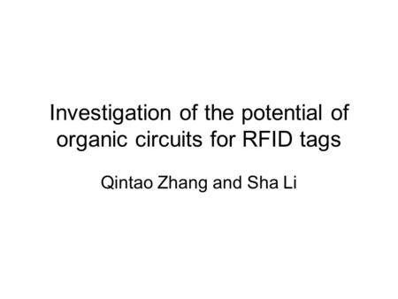 Investigation of the potential of organic circuits for RFID tags Qintao Zhang and Sha Li.