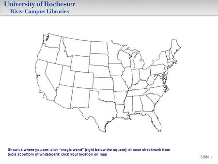 Slide 1 Show us where you are: click “magic wand” (right below the square); choose checkmark from tools at bottom of whiteboard; click your location on.