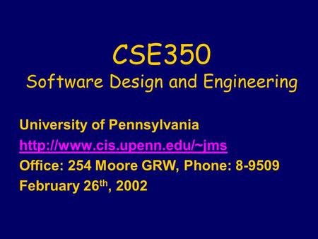 CSE350 Software Design and Engineering University of Pennsylvania  Office: 254 Moore GRW, Phone: 8-9509 February 26 th, 2002.