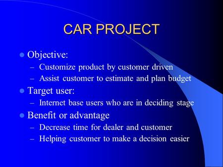 CAR PROJECT Objective: – Customize product by customer driven – Assist customer to estimate and plan budget Target user: – Internet base users who are.