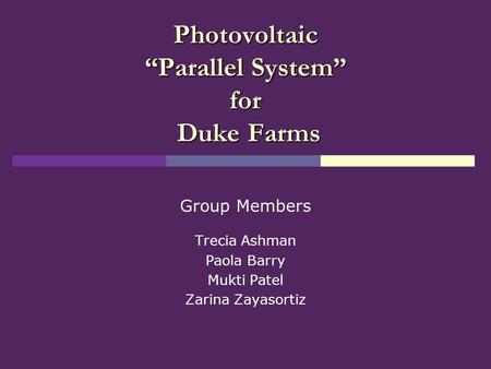 Photovoltaic “Parallel System” for Duke Farms Group Members Trecia Ashman Paola Barry Mukti Patel Zarina Zayasortiz.