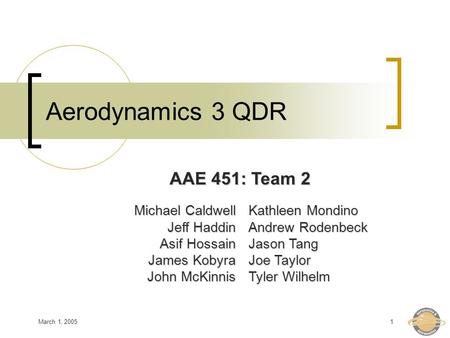 March 1, 20051 Aerodynamics 3 QDR Michael Caldwell Jeff Haddin Asif Hossain James Kobyra John McKinnis Kathleen Mondino Andrew Rodenbeck Jason Tang Joe.