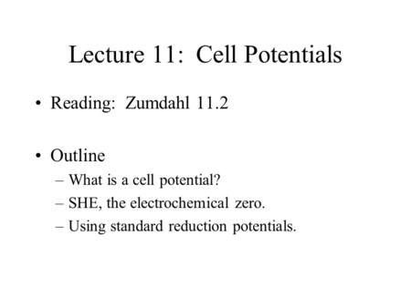 Lecture 11: Cell Potentials Reading: Zumdahl 11.2 Outline –What is a cell potential? –SHE, the electrochemical zero. –Using standard reduction potentials.