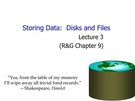 Storing Data: Disks and Files Lecture 3 (R&G Chapter 9) “Yea, from the table of my memory I’ll wipe away all trivial fond records.” -- Shakespeare, Hamlet.