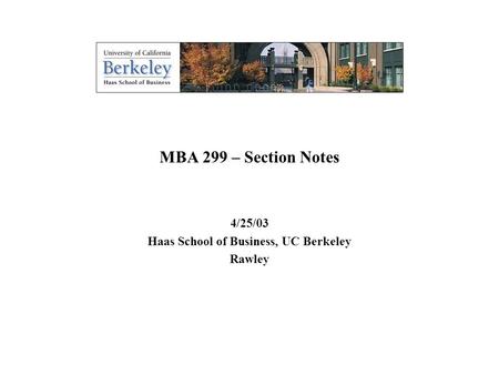 0 MBA 299 – Section Notes 4/25/03 Haas School of Business, UC Berkeley Rawley.