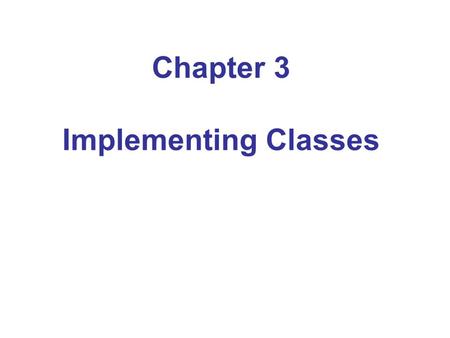 Chapter 3 Implementing Classes. Chapter Goals To become familiar with the process of implementing classes To be able to implement simple methods To understand.