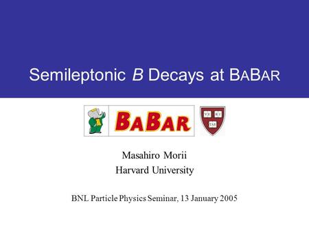 Semileptonic B Decays at B A B AR Masahiro Morii Harvard University BNL Particle Physics Seminar, 13 January 2005.