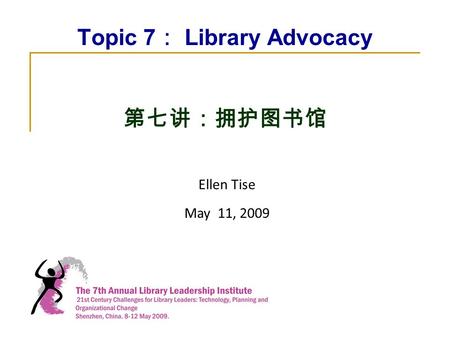 Topic 7 ： Library Advocacy 第七讲：拥护图书馆 Ellen Tise May 11, 2009.